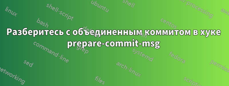 Разберитесь с объединенным коммитом в хуке prepare-commit-msg