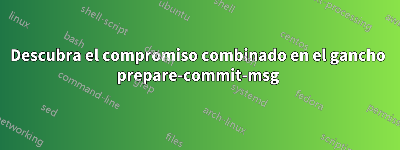 Descubra el compromiso combinado en el gancho prepare-commit-msg