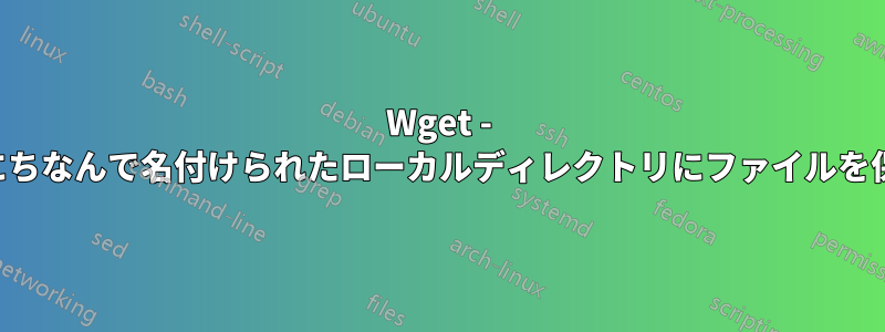 Wget - リンクにちなんで名付けられたローカルディレクトリにファイルを保存する