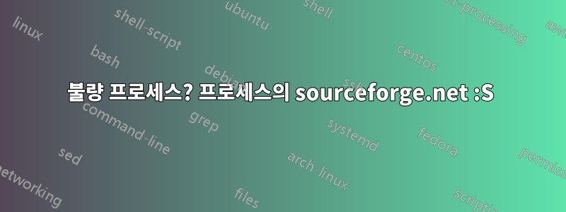 불량 프로세스? 프로세스의 sourceforge.net :S