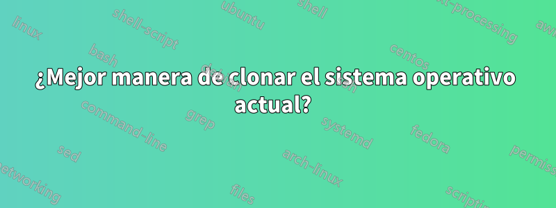 ¿Mejor manera de clonar el sistema operativo actual? 