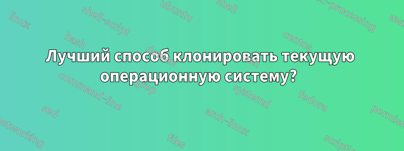 Лучший способ клонировать текущую операционную систему? 