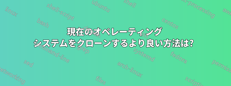 現在のオペレーティング システムをクローンするより良い方法は? 