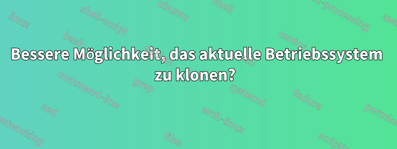 Bessere Möglichkeit, das aktuelle Betriebssystem zu klonen? 