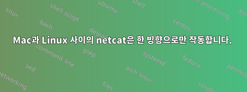 Mac과 Linux 사이의 netcat은 한 방향으로만 작동합니다.