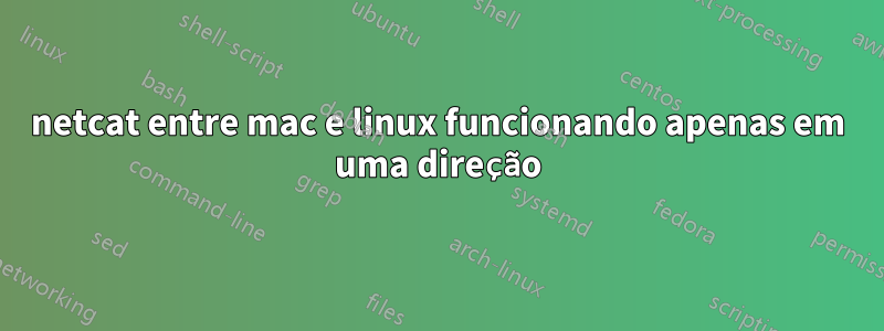 netcat entre mac e linux funcionando apenas em uma direção