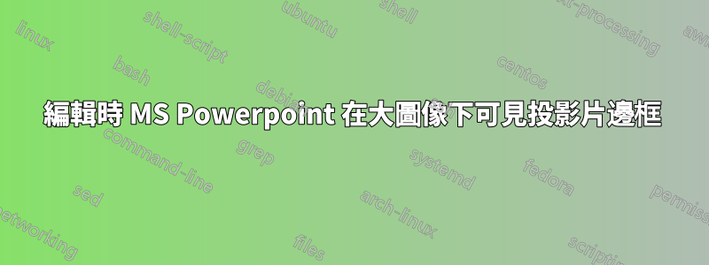 編輯時 MS Powerpoint 在大圖像下可見投影片邊框