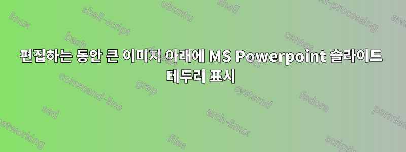 편집하는 동안 큰 이미지 아래에 MS Powerpoint 슬라이드 테두리 표시