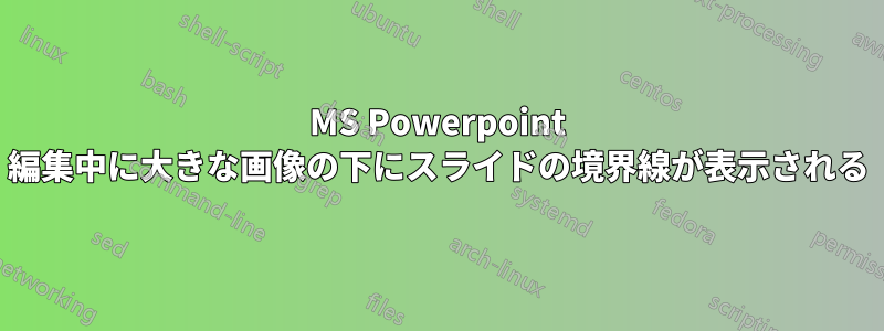 MS Powerpoint 編集中に大きな画像の下にスライドの境界線が表示される