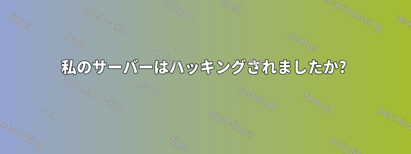 私のサーバーはハッキングされましたか?