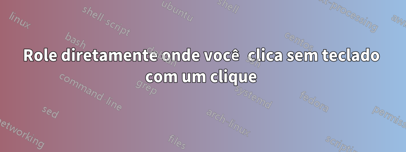 Role diretamente onde você clica sem teclado com um clique