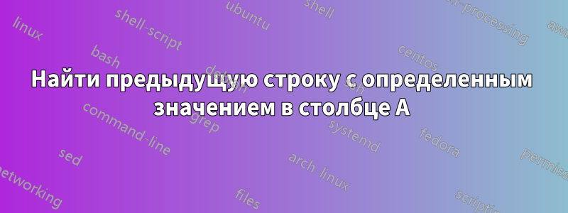 Найти предыдущую строку с определенным значением в столбце A