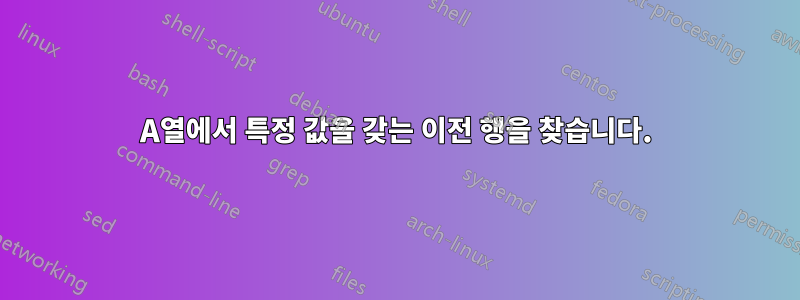 A열에서 특정 값을 갖는 이전 행을 찾습니다.