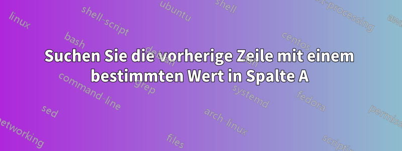 Suchen Sie die vorherige Zeile mit einem bestimmten Wert in Spalte A