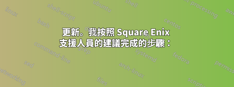 更新。我按照 Square Enix 支援人員的建議完成的步驟：