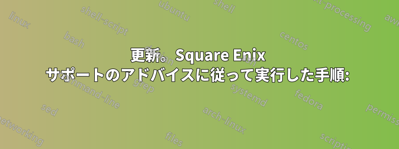 更新。Square Enix サポートのアドバイスに従って実行した手順: