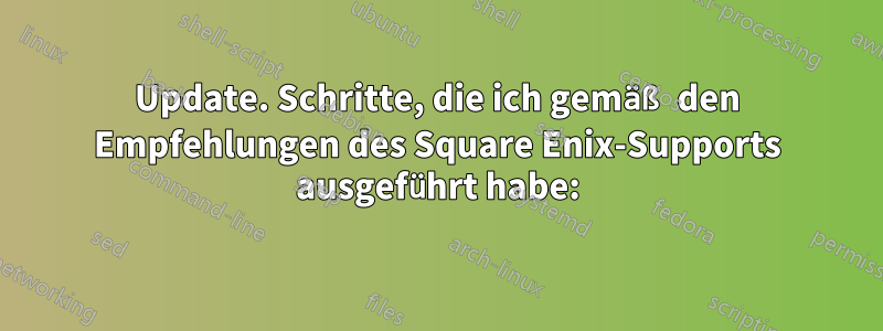 Update. Schritte, die ich gemäß den Empfehlungen des Square Enix-Supports ausgeführt habe: