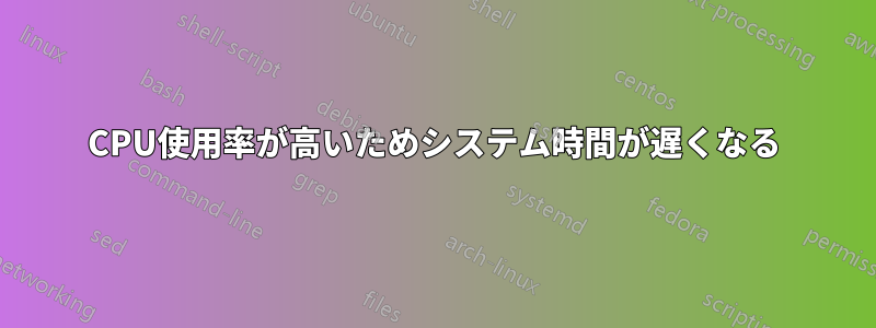 CPU使用率が高いためシステム時間が遅くなる