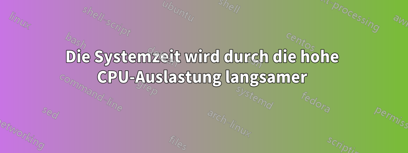 Die Systemzeit wird durch die hohe CPU-Auslastung langsamer