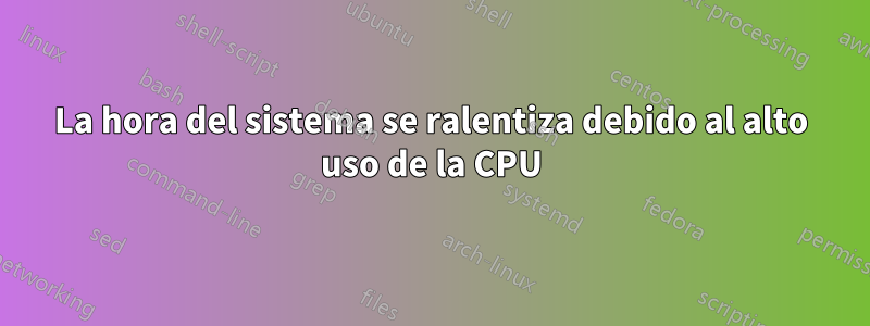 La hora del sistema se ralentiza debido al alto uso de la CPU