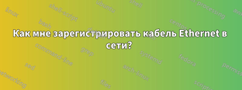 Как мне зарегистрировать кабель Ethernet в сети? 