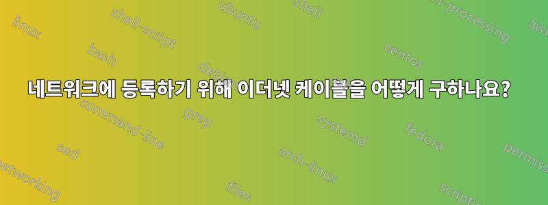 네트워크에 등록하기 위해 이더넷 케이블을 어떻게 구하나요? 