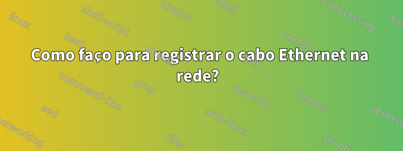 Como faço para registrar o cabo Ethernet na rede? 