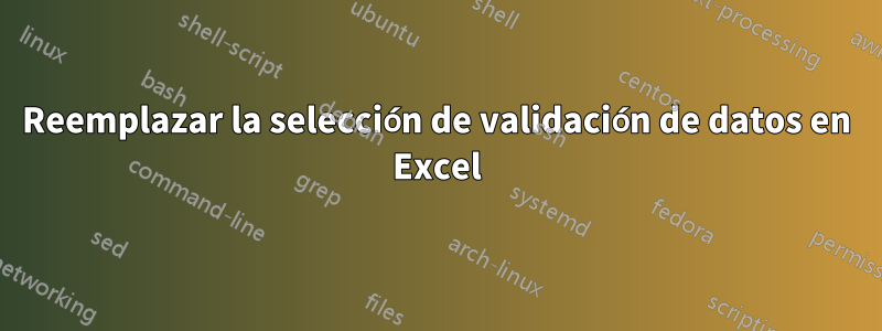 Reemplazar la selección de validación de datos en Excel