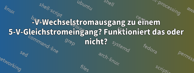 5-V-Wechselstromausgang zu einem 5-V-Gleichstromeingang? Funktioniert das oder nicht?