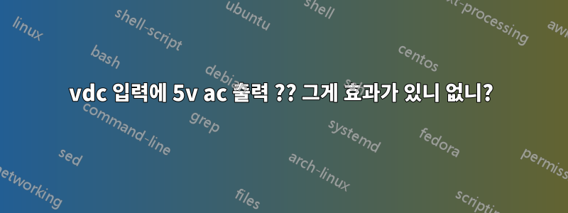 5vdc 입력에 5v ac 출력 ?? 그게 효과가 있니 없니?