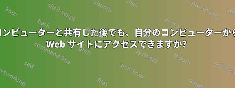 ローカルホストを別のコンピューターと共有した後でも、自分のコンピューターから別のローカルホストの Web サイトにアクセスできますか?