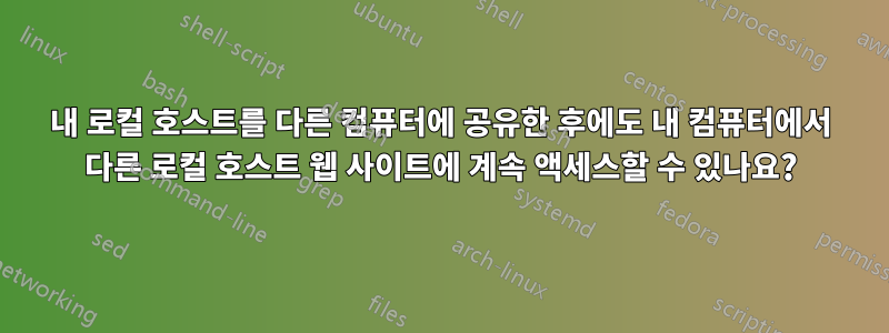 내 로컬 호스트를 다른 컴퓨터에 공유한 후에도 내 컴퓨터에서 다른 로컬 호스트 웹 사이트에 계속 액세스할 수 있나요?