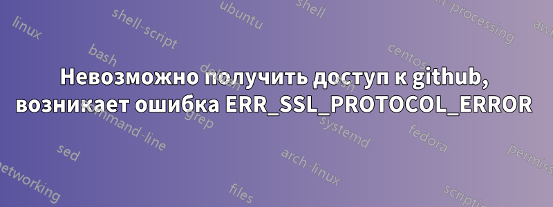 Невозможно получить доступ к github, возникает ошибка ERR_SSL_PROTOCOL_ERROR