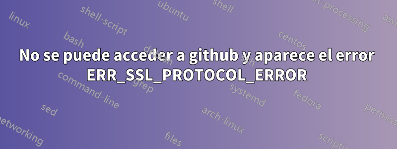 No se puede acceder a github y aparece el error ERR_SSL_PROTOCOL_ERROR