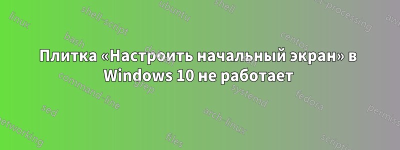 Плитка «Настроить начальный экран» в Windows 10 не работает