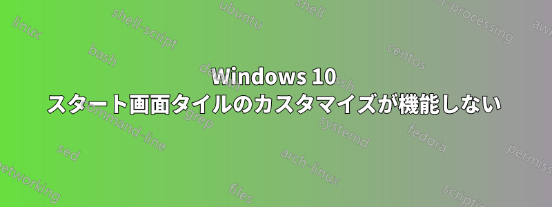 Windows 10 スタート画面タイルのカスタマイズが機能しない