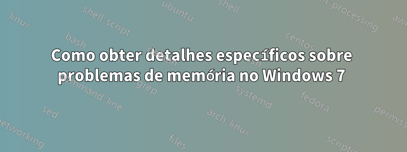 Como obter detalhes específicos sobre problemas de memória no Windows 7