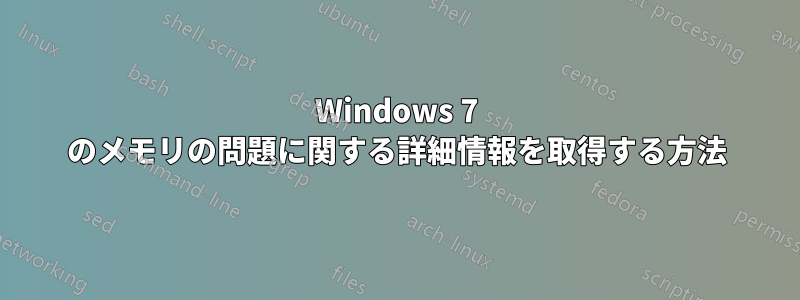 Windows 7 のメモリの問題に関する詳細情報を取得する方法