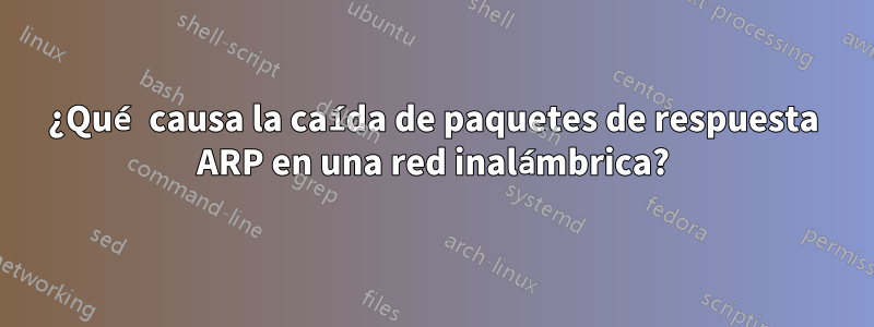 ¿Qué causa la caída de paquetes de respuesta ARP en una red inalámbrica?