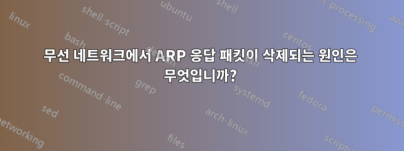 무선 네트워크에서 ARP 응답 패킷이 삭제되는 원인은 무엇입니까?