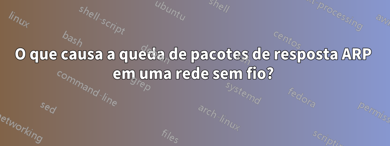 O que causa a queda de pacotes de resposta ARP em uma rede sem fio?