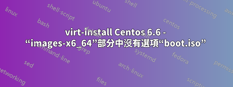 virt-install Centos 6.6 - “images-x6_64”部分中沒有選項“boot.iso”