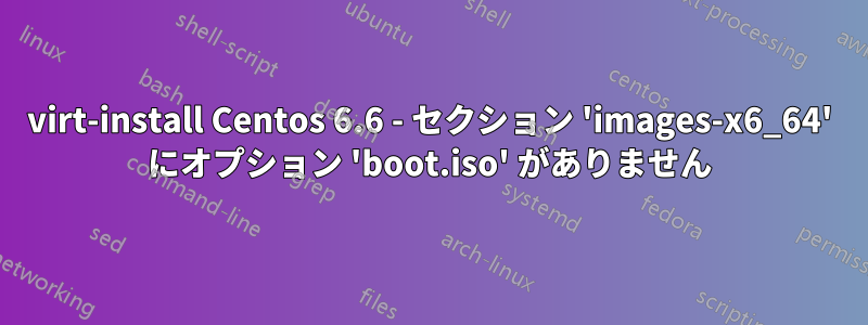 virt-install Centos 6.6 - セクション 'images-x6_64' にオプション 'boot.iso' がありません