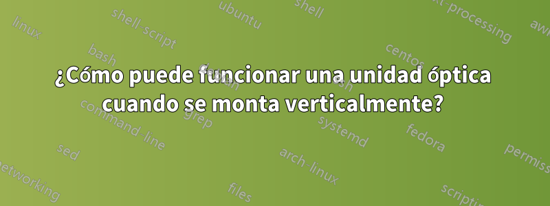 ¿Cómo puede funcionar una unidad óptica cuando se monta verticalmente?