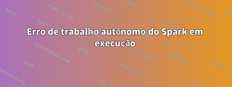 Erro de trabalho autônomo do Spark em execução