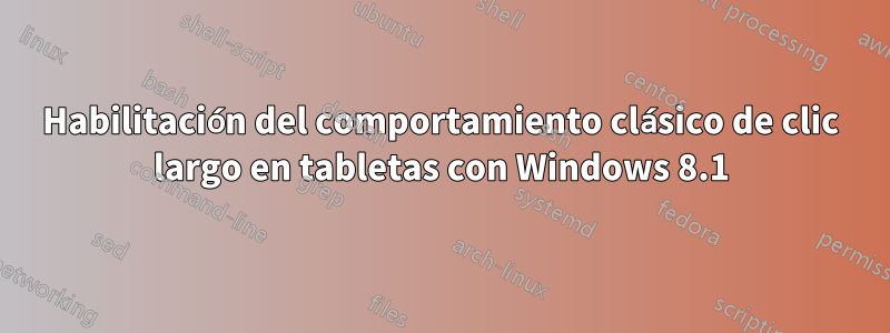 Habilitación del comportamiento clásico de clic largo en tabletas con Windows 8.1