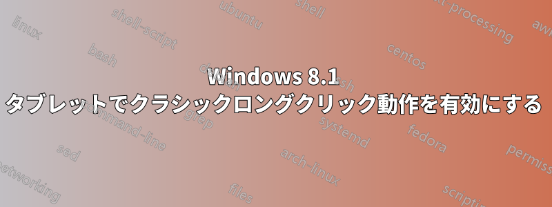 Windows 8.1 タブレットでクラシックロングクリック動作を有効にする