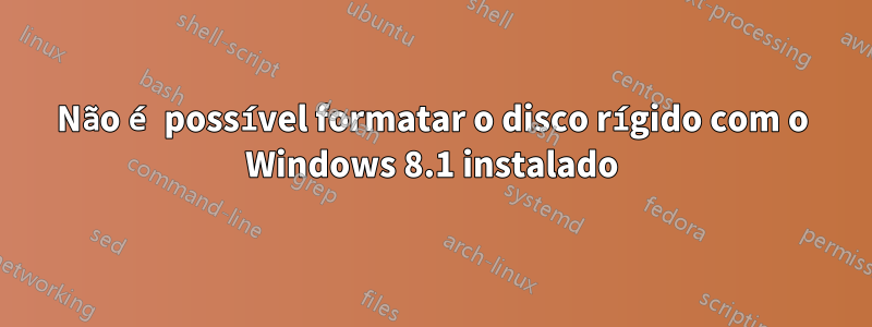 Não é possível formatar o disco rígido com o Windows 8.1 instalado