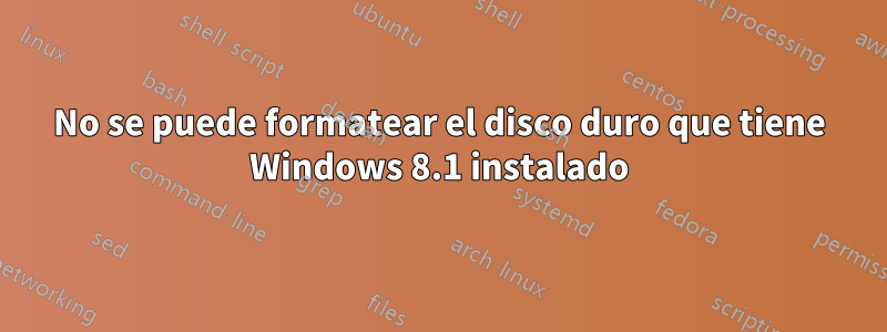 No se puede formatear el disco duro que tiene Windows 8.1 instalado