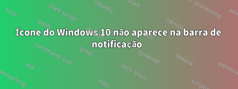 Ícone do Windows 10 não aparece na barra de notificação 